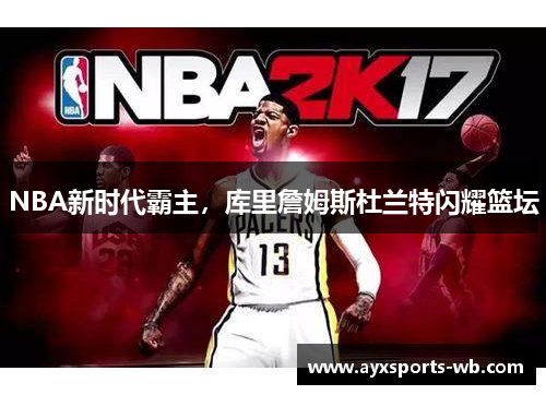 NBA新时代霸主，库里詹姆斯杜兰特闪耀篮坛