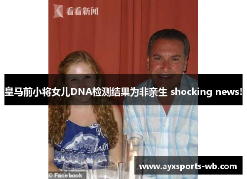 皇马前小将女儿DNA检测结果为非亲生 shocking news!