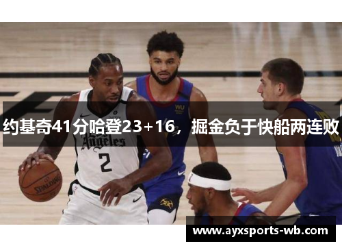 约基奇41分哈登23+16，掘金负于快船两连败