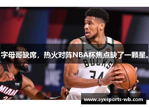 字母哥缺席，热火对阵NBA杯焦点缺了一颗星。